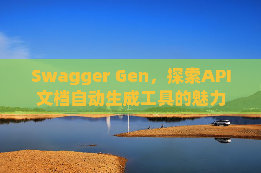 Swagger Gen,探索API文档自动生成工具的魅力