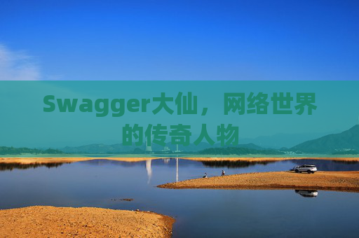 Swagger大仙,网络世界的传奇人物