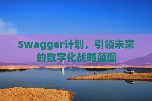 Swagger计划,引领未来的数字化战略蓝图